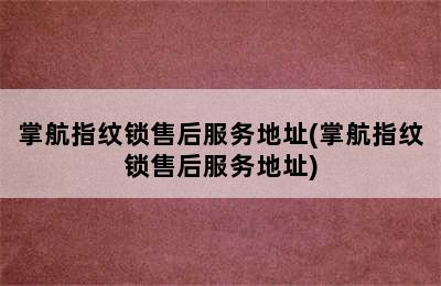 掌航指纹锁售后服务地址(掌航指纹锁售后服务地址)