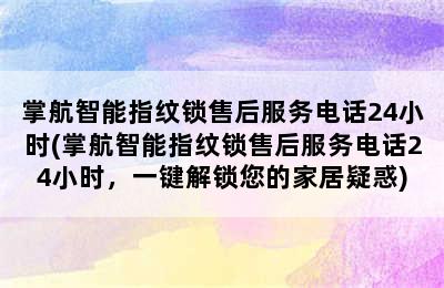 掌航智能指纹锁售后服务电话24小时(掌航智能指纹锁售后服务电话24小时，一键解锁您的家居疑惑)