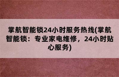 掌航智能锁24小时服务热线(掌航智能锁：专业家电维修，24小时贴心服务)