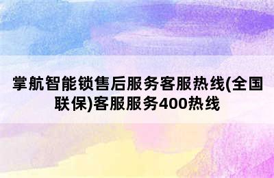 掌航智能锁售后服务客服热线(全国联保)客服服务400热线