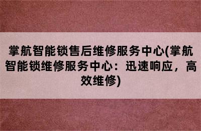 掌航智能锁售后维修服务中心(掌航智能锁维修服务中心：迅速响应，高效维修)