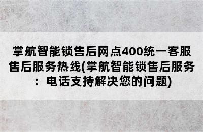 掌航智能锁售后网点400统一客服售后服务热线(掌航智能锁售后服务：电话支持解决您的问题)