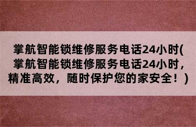 掌航智能锁维修服务电话24小时(掌航智能锁维修服务电话24小时，精准高效，随时保护您的家安全！)