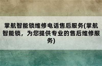 掌航智能锁维修电话售后服务(掌航智能锁，为您提供专业的售后维修服务)