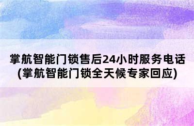 掌航智能门锁售后24小时服务电话(掌航智能门锁全天候专家回应)