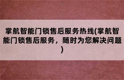 掌航智能门锁售后服务热线(掌航智能门锁售后服务，随时为您解决问题)