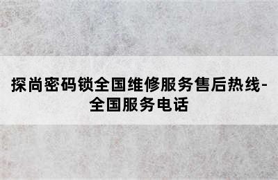 探尚密码锁全国维修服务售后热线-全国服务电话