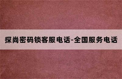 探尚密码锁客服电话-全国服务电话