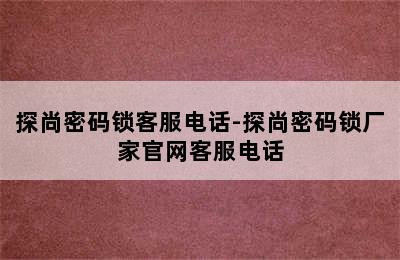 探尚密码锁客服电话-探尚密码锁厂家官网客服电话