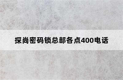 探尚密码锁总部各点400电话