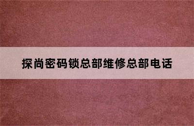 探尚密码锁总部维修总部电话