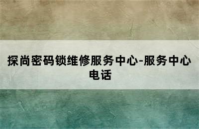 探尚密码锁维修服务中心-服务中心电话