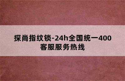 探尚指纹锁-24h全国统一400客服服务热线