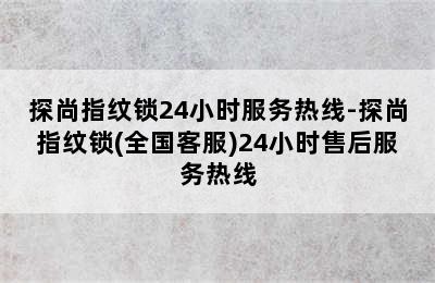 探尚指纹锁24小时服务热线-探尚指纹锁(全国客服)24小时售后服务热线