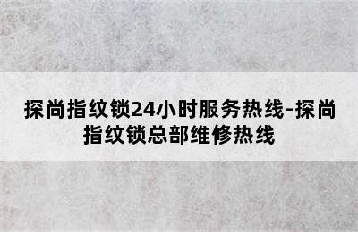 探尚指纹锁24小时服务热线-探尚指纹锁总部维修热线