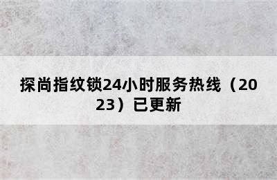 探尚指纹锁24小时服务热线（2023）已更新