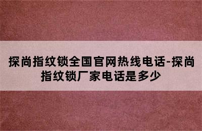 探尚指纹锁全国官网热线电话-探尚指纹锁厂家电话是多少