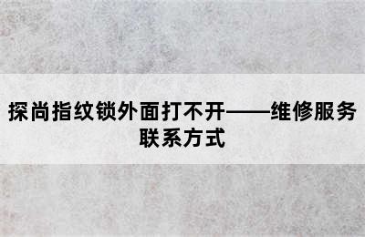 探尚指纹锁外面打不开——维修服务联系方式