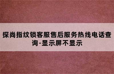 探尚指纹锁客服售后服务热线电话查询-显示屏不显示