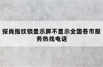 探尚指纹锁显示屏不显示全国各市服务热线电话