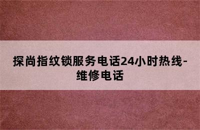 探尚指纹锁服务电话24小时热线-维修电话