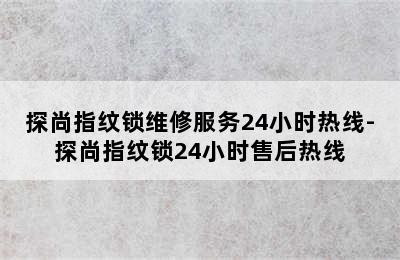 探尚指纹锁维修服务24小时热线-探尚指纹锁24小时售后热线