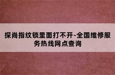 探尚指纹锁里面打不开-全国维修服务热线网点查询