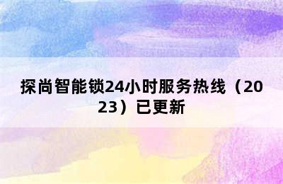 探尚智能锁24小时服务热线（2023）已更新