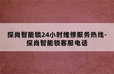 探尚智能锁24小时维修服务热线-探尚智能锁客服电话