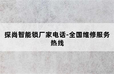 探尚智能锁厂家电话-全国维修服务热线