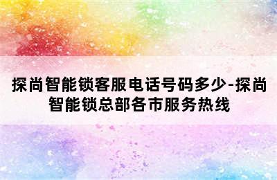 探尚智能锁客服电话号码多少-探尚智能锁总部各市服务热线