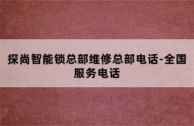 探尚智能锁总部维修总部电话-全国服务电话