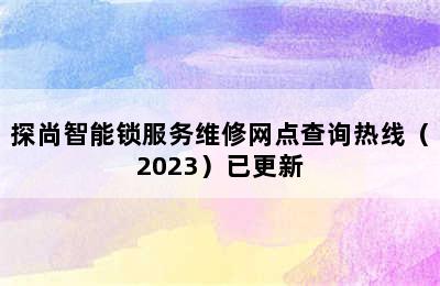 探尚智能锁服务维修网点查询热线（2023）已更新