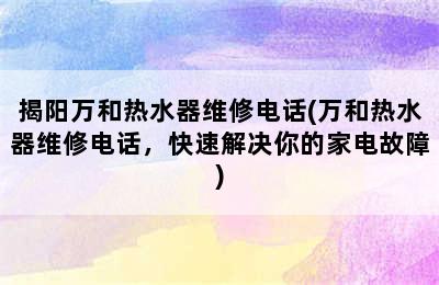 揭阳万和热水器维修电话(万和热水器维修电话，快速解决你的家电故障)