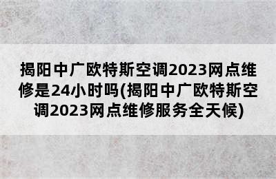 揭阳中广欧特斯空调2023网点维修是24小时吗(揭阳中广欧特斯空调2023网点维修服务全天候)