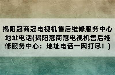 揭阳冠商冠电视机售后维修服务中心地址电话(揭阳冠商冠电视机售后维修服务中心：地址电话一网打尽！)