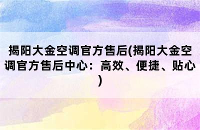 揭阳大金空调官方售后(揭阳大金空调官方售后中心：高效、便捷、贴心)