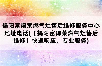 揭阳富得莱燃气灶售后维修服务中心地址电话(【揭阳富得莱燃气灶售后维修】快速响应，专业服务)