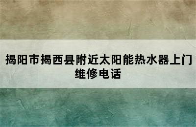 揭阳市揭西县附近太阳能热水器上门维修电话