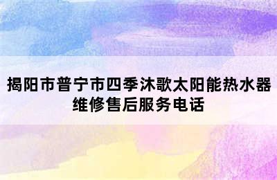 揭阳市普宁市四季沐歌太阳能热水器维修售后服务电话