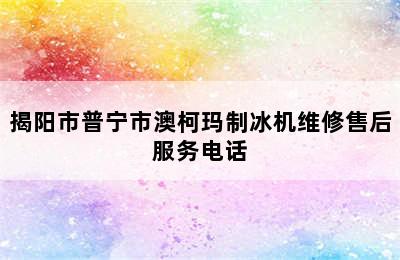 揭阳市普宁市澳柯玛制冰机维修售后服务电话