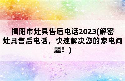 揭阳市灶具售后电话2023(解密灶具售后电话，快速解决您的家电问题！)