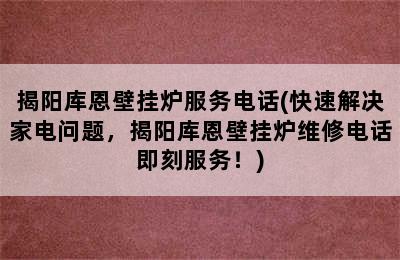 揭阳库恩壁挂炉服务电话(快速解决家电问题，揭阳库恩壁挂炉维修电话即刻服务！)