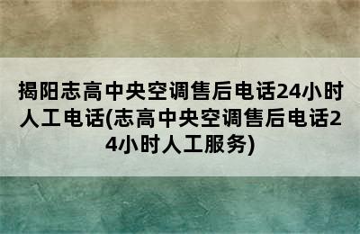 揭阳志高中央空调售后电话24小时人工电话(志高中央空调售后电话24小时人工服务)