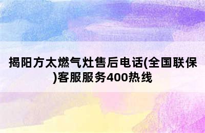 揭阳方太燃气灶售后电话(全国联保)客服服务400热线