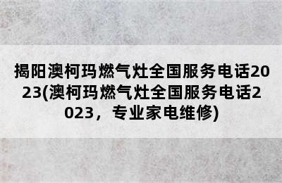 揭阳澳柯玛燃气灶全国服务电话2023(澳柯玛燃气灶全国服务电话2023，专业家电维修)