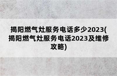 揭阳燃气灶服务电话多少2023(揭阳燃气灶服务电话2023及维修攻略)