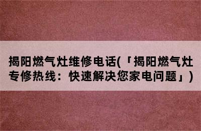 揭阳燃气灶维修电话(「揭阳燃气灶专修热线：快速解决您家电问题」)