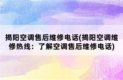 揭阳空调售后维修电话(揭阳空调维修热线：了解空调售后维修电话)