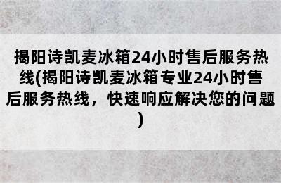 揭阳诗凯麦冰箱24小时售后服务热线(揭阳诗凯麦冰箱专业24小时售后服务热线，快速响应解决您的问题)